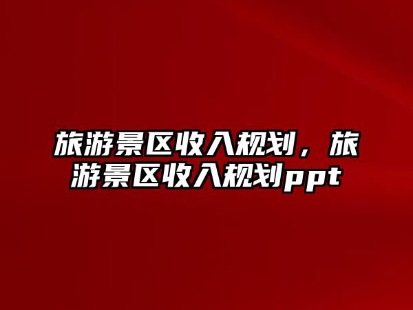 旅游景區收入規劃，旅游景區收入規劃ppt