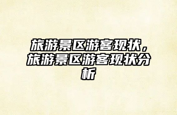 旅游景區游客現狀，旅游景區游客現狀分析