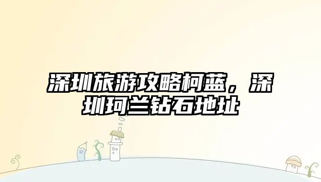 深圳旅游攻略柯藍(lán)，深圳珂蘭鉆石地址