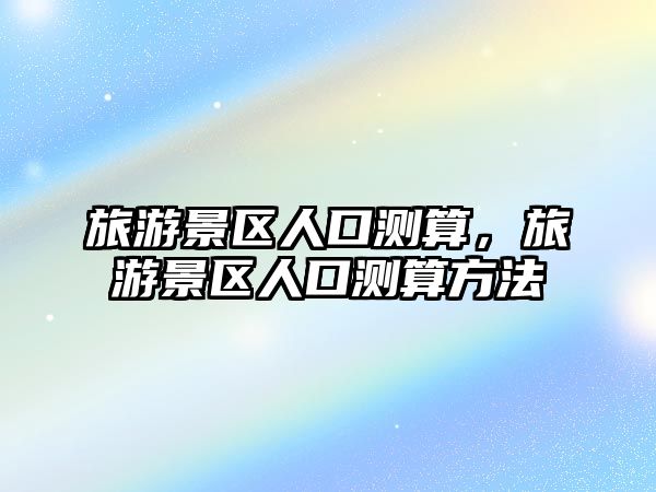 旅游景區(qū)人口測(cè)算，旅游景區(qū)人口測(cè)算方法