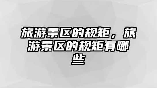 旅游景區的規矩，旅游景區的規矩有哪些