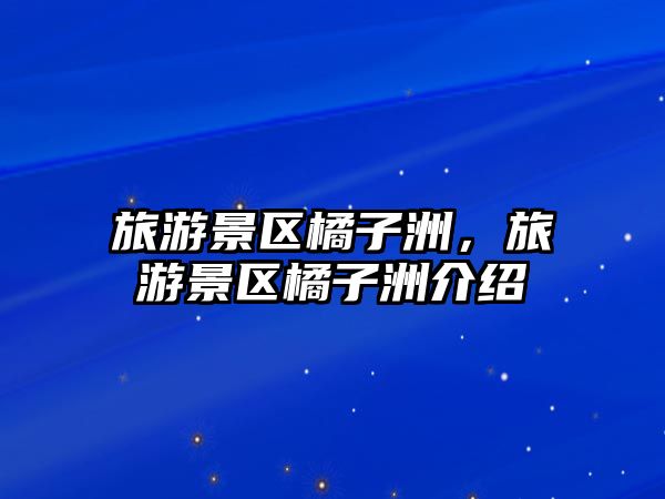 旅游景區橘子洲，旅游景區橘子洲介紹