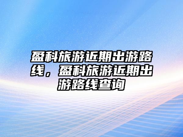 盈科旅游近期出游路線，盈科旅游近期出游路線查詢