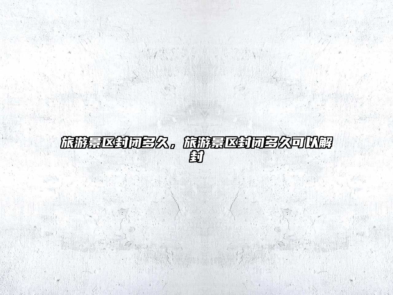 旅游景區封閉多久，旅游景區封閉多久可以解封