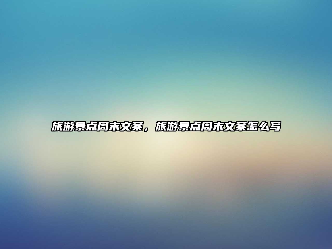 旅游景點周末文案，旅游景點周末文案怎么寫