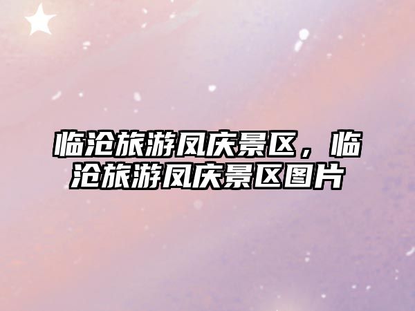 臨滄旅游鳳慶景區，臨滄旅游鳳慶景區圖片