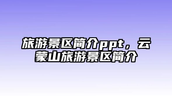 旅游景區簡介ppt，云蒙山旅游景區簡介