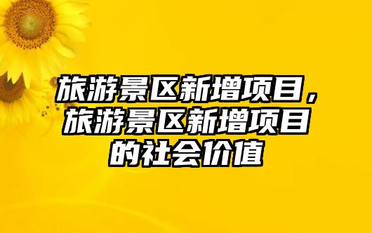 旅游景區新增項目，旅游景區新增項目的社會價值