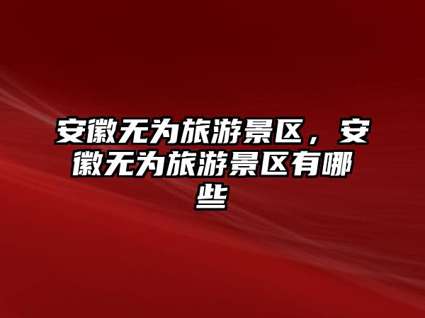 安徽無為旅游景區(qū)，安徽無為旅游景區(qū)有哪些