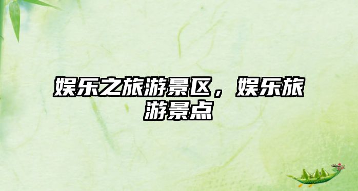 娛樂之旅游景區，娛樂旅游景點
