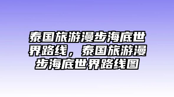 泰國旅游漫步海底世界路線，泰國旅游漫步海底世界路線圖