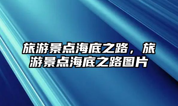 旅游景點海底之路，旅游景點海底之路圖片