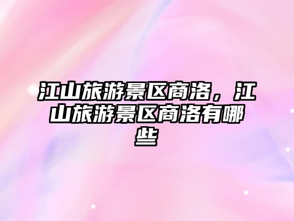 江山旅游景區(qū)商洛，江山旅游景區(qū)商洛有哪些