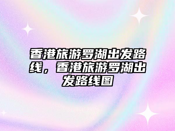 香港旅游羅湖出發路線，香港旅游羅湖出發路線圖