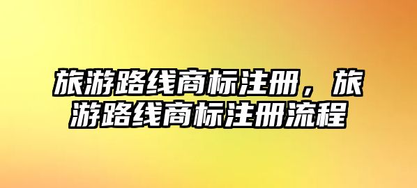 旅游路線商標注冊，旅游路線商標注冊流程