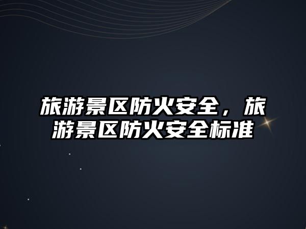 旅游景區防火安全，旅游景區防火安全標準