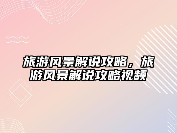 旅游風(fēng)景解說(shuō)攻略，旅游風(fēng)景解說(shuō)攻略視頻