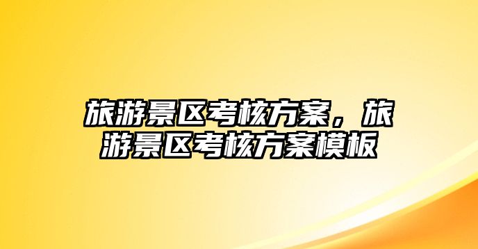 旅游景區考核方案，旅游景區考核方案模板
