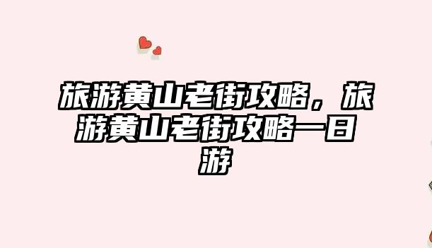 旅游黃山老街攻略，旅游黃山老街攻略一日游
