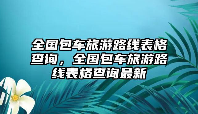全國包車旅游路線表格查詢，全國包車旅游路線表格查詢最新