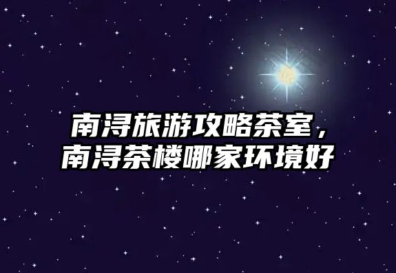 南潯旅游攻略茶室，南潯茶樓哪家環境好