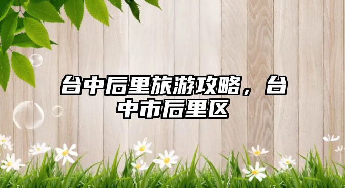 臺中后里旅游攻略，臺中市后里區