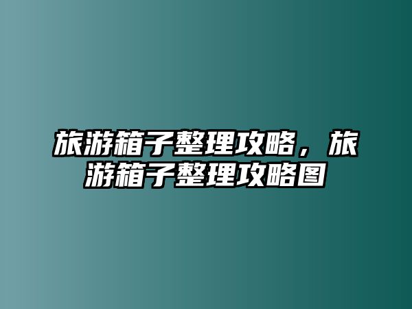 旅游箱子整理攻略，旅游箱子整理攻略圖