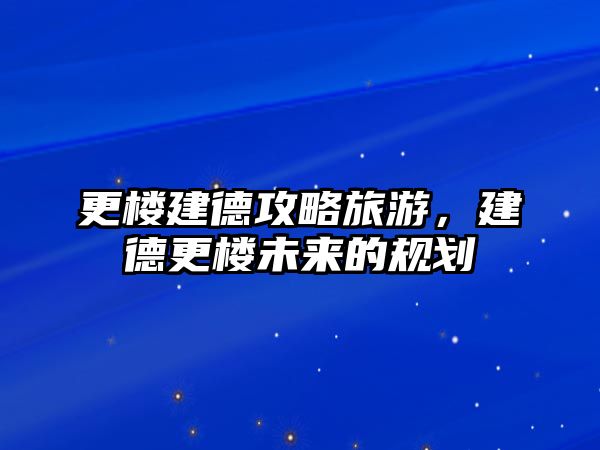 更樓建德攻略旅游，建德更樓未來的規劃
