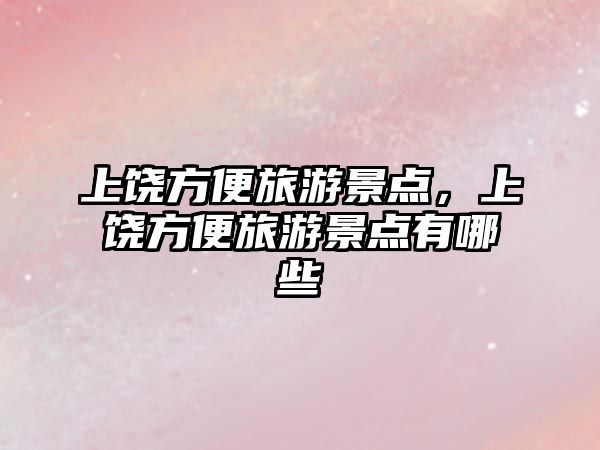 上饒方便旅游景點，上饒方便旅游景點有哪些