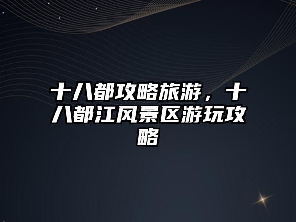 十八都攻略旅游，十八都江風景區游玩攻略