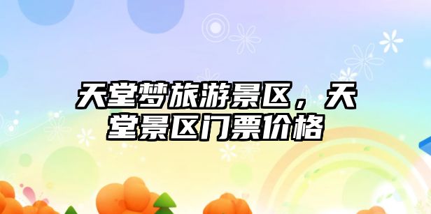 天堂夢(mèng)旅游景區(qū)，天堂景區(qū)門票價(jià)格