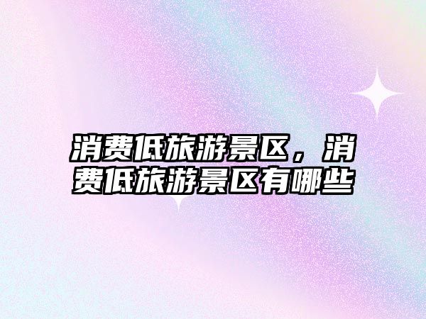 消費低旅游景區，消費低旅游景區有哪些