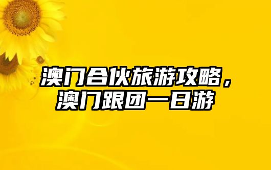 澳門合伙旅游攻略，澳門跟團一日游