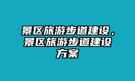 景區旅游步道建設，景區旅游步道建設方案