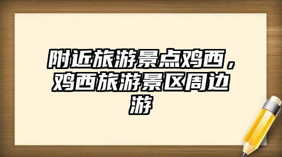 附近旅游景點雞西，雞西旅游景區周邊游