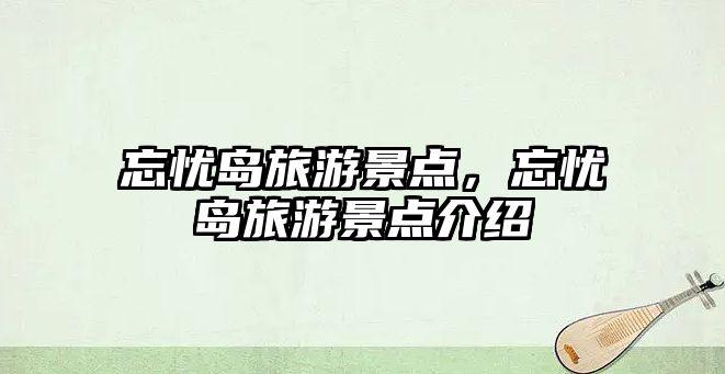 忘憂島旅游景點，忘憂島旅游景點介紹