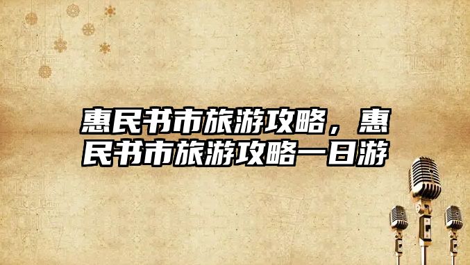 惠民書市旅游攻略，惠民書市旅游攻略一日游