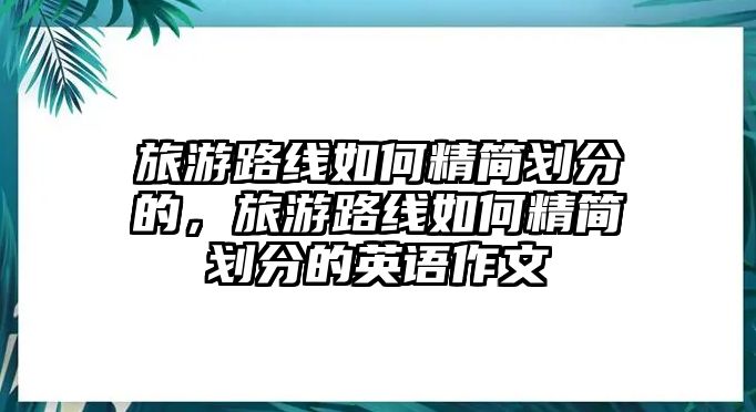 旅游路線如何精簡(jiǎn)劃分的，旅游路線如何精簡(jiǎn)劃分的英語作文