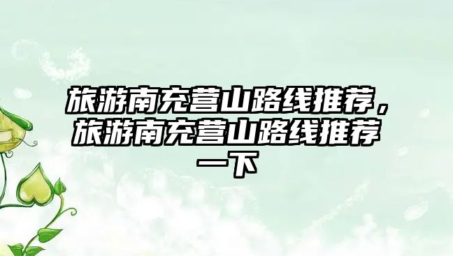 旅游南充營山路線推薦，旅游南充營山路線推薦一下
