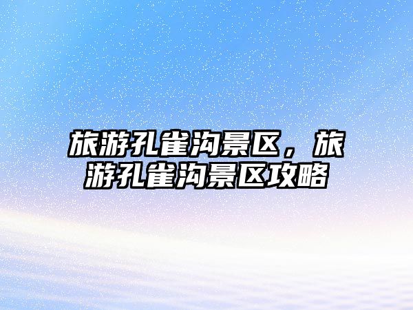 旅游孔雀溝景區(qū)，旅游孔雀溝景區(qū)攻略