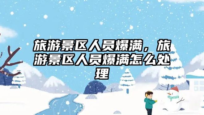 旅游景區(qū)人員爆滿，旅游景區(qū)人員爆滿怎么處理