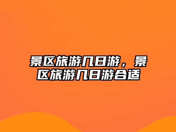 景區(qū)旅游幾日游，景區(qū)旅游幾日游合適