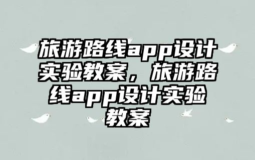 旅游路線app設(shè)計實驗教案，旅游路線app設(shè)計實驗教案