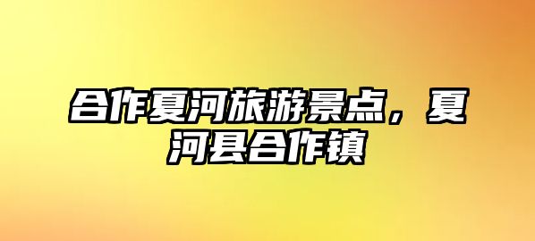 合作夏河旅游景點，夏河縣合作鎮(zhèn)