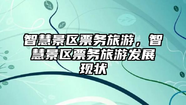 智慧景區票務旅游，智慧景區票務旅游發展現狀