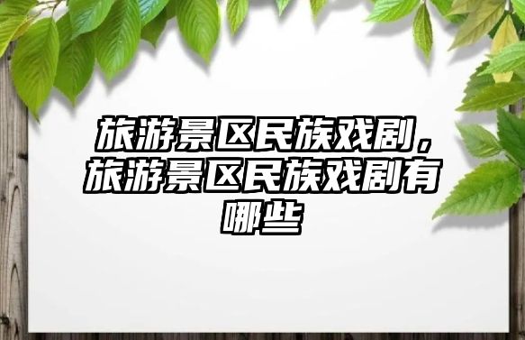 旅游景區(qū)民族戲劇，旅游景區(qū)民族戲劇有哪些