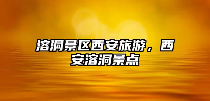 溶洞景區西安旅游，西安溶洞景點
