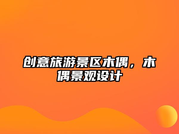 創(chuàng)意旅游景區(qū)木偶，木偶景觀設計