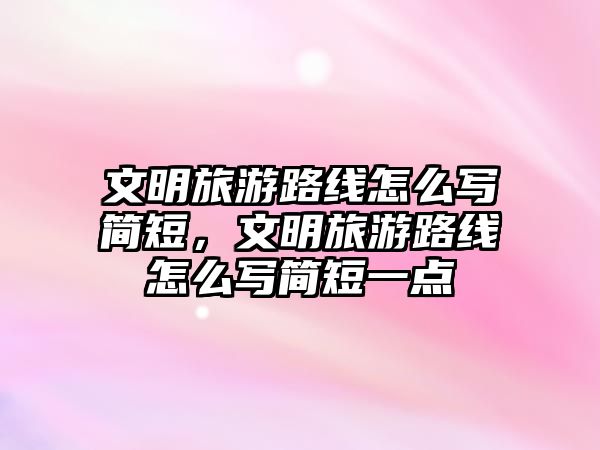 文明旅游路線怎么寫簡短，文明旅游路線怎么寫簡短一點