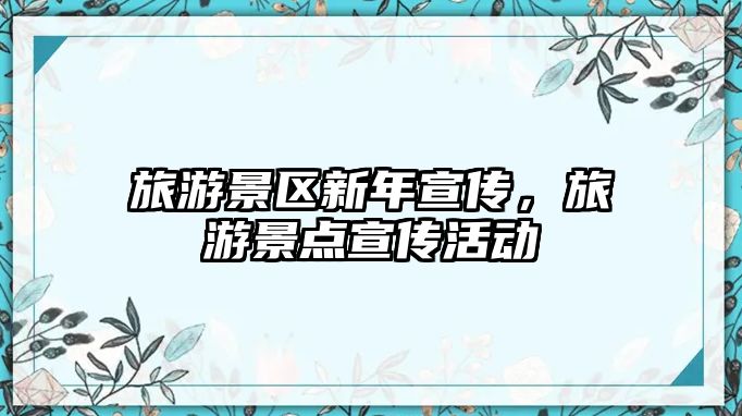 旅游景區(qū)新年宣傳，旅游景點宣傳活動